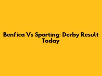 Benfica Vs Sporting: Derby Result Today