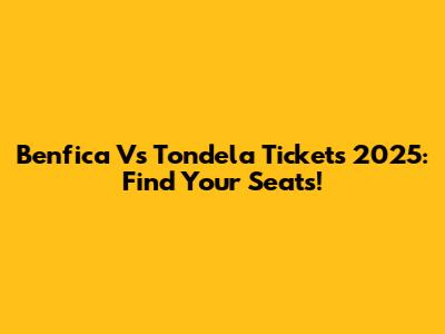 Benfica Vs Tondela Tickets 2025: Find Your Seats!