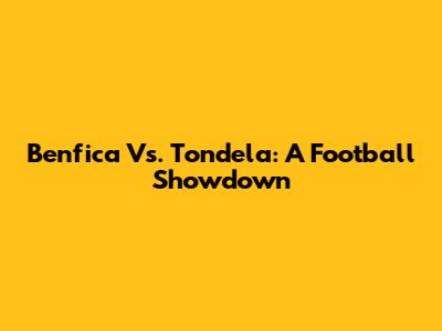 Benfica Vs. Tondela: A Football Showdown