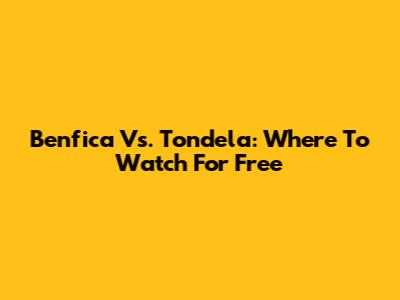Benfica Vs. Tondela: Where To Watch For Free
