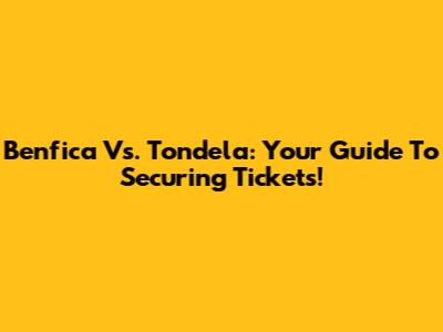 Benfica Vs. Tondela: Your Guide To Securing Tickets!
