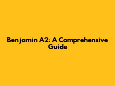 Benjamin A2: A Comprehensive Guide