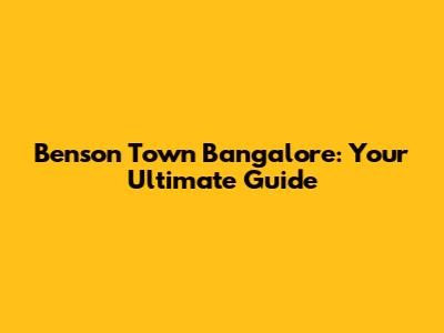Benson Town Bangalore: Your Ultimate Guide