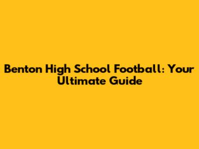 Benton High School Football: Your Ultimate Guide
