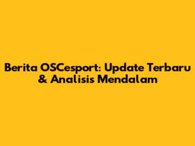 Berita OSCesport: Update Terbaru & Analisis Mendalam