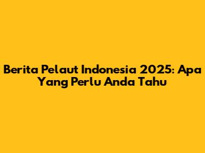 Berita Pelaut Indonesia 2025: Apa Yang Perlu Anda Tahu