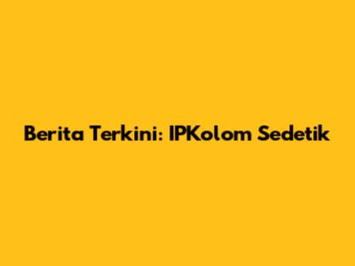 Berita Terkini: IPKolom Sedetik