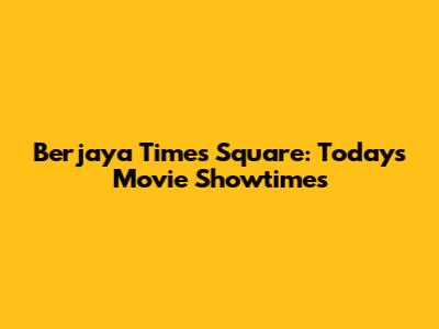 Berjaya Times Square: Today's Movie Showtimes