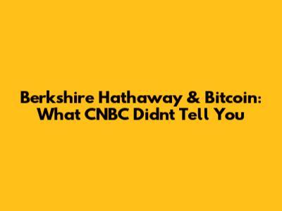 Berkshire Hathaway & Bitcoin: What CNBC Didn't Tell You