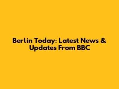 Berlin Today: Latest News & Updates From BBC