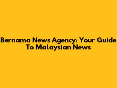 Bernama News Agency: Your Guide To Malaysian News