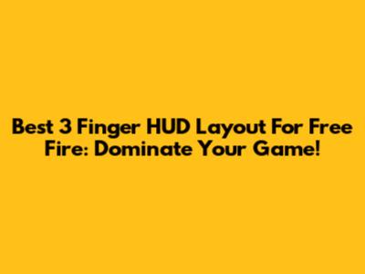 Best 3 Finger HUD Layout For Free Fire: Dominate Your Game!