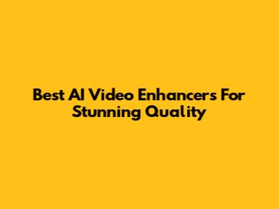Best AI Video Enhancers For Stunning Quality
