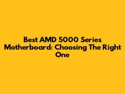 Best AMD 5000 Series Motherboard: Choosing The Right One