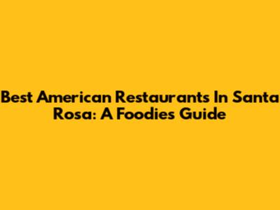 Best American Restaurants In Santa Rosa: A Foodie's Guide