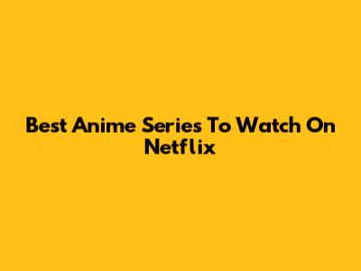 Best Anime Series To Watch On Netflix
