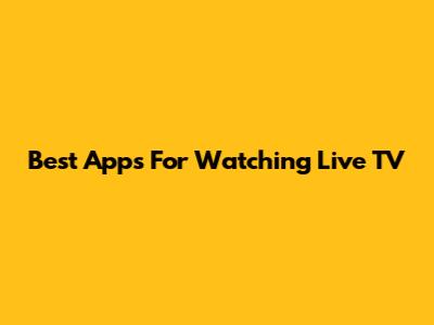 Best Apps For Watching Live TV