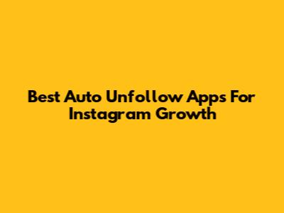 Best Auto Unfollow Apps For Instagram Growth