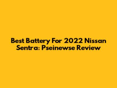 Best Battery For 2022 Nissan Sentra: Pseinewse Review