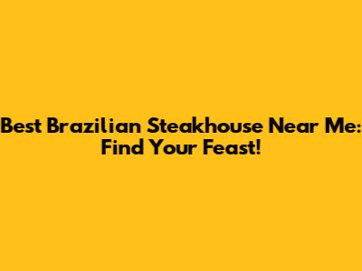 Best Brazilian Steakhouse Near Me: Find Your Feast!