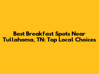 Best Breakfast Spots Near Tullahoma, TN: Top Local Choices