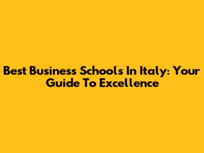 Best Business Schools In Italy: Your Guide To Excellence