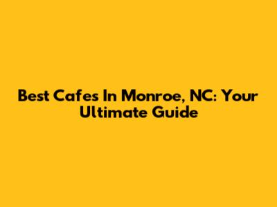 Best Cafes In Monroe, NC: Your Ultimate Guide