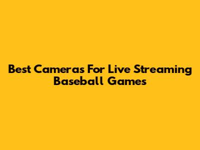 Best Cameras For Live Streaming Baseball Games