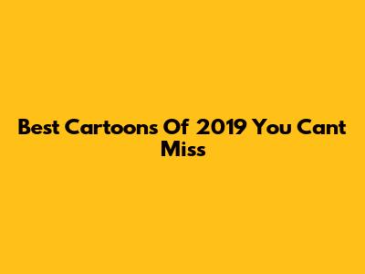 Best Cartoons Of 2019 You Can't Miss