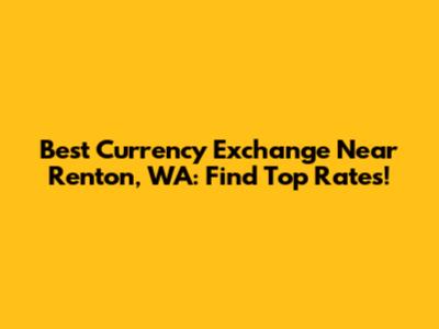 Best Currency Exchange Near Renton, WA: Find Top Rates!