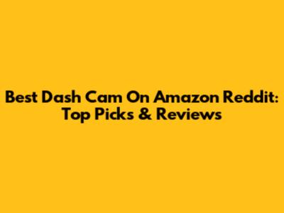 Best Dash Cam On Amazon Reddit: Top Picks & Reviews