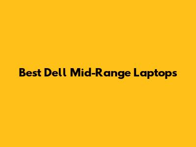 Best Dell Mid-Range Laptops