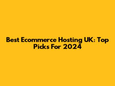 Best Ecommerce Hosting UK: Top Picks For 2024