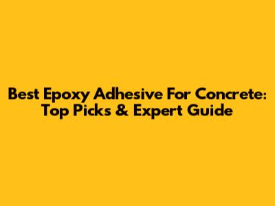 Best Epoxy Adhesive For Concrete: Top Picks & Expert Guide