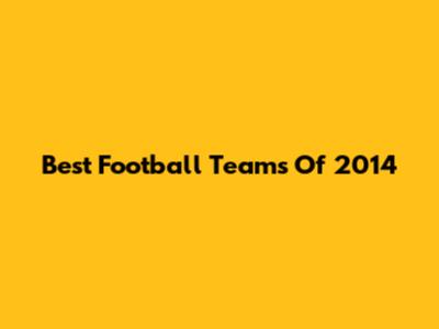 Best Football Teams Of 2014