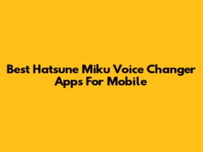 Best Hatsune Miku Voice Changer Apps For Mobile