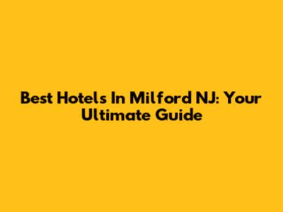 Best Hotels In Milford NJ: Your Ultimate Guide