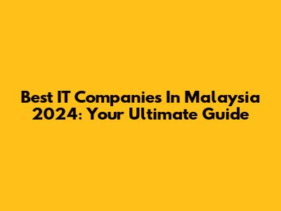 Best IT Companies In Malaysia 2024: Your Ultimate Guide