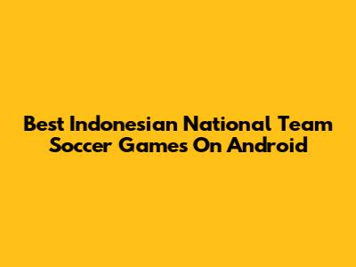 Best Indonesian National Team Soccer Games On Android