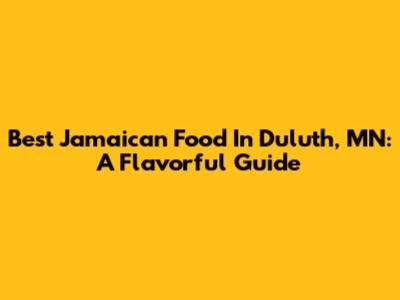 Best Jamaican Food In Duluth, MN: A Flavorful Guide