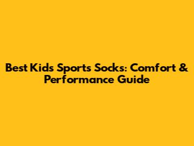 Best Kids' Sports Socks: Comfort & Performance Guide