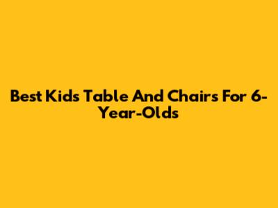 Best Kids Table And Chairs For 6-Year-Olds