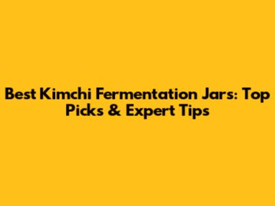Best Kimchi Fermentation Jars: Top Picks & Expert Tips