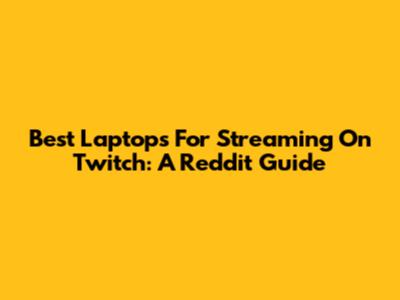 Best Laptops For Streaming On Twitch: A Reddit Guide