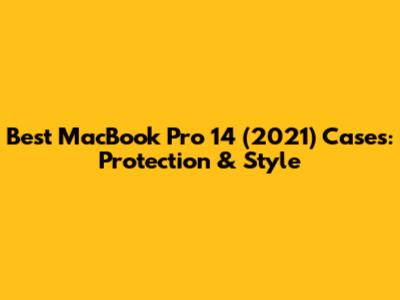 Best MacBook Pro 14" (2021) Cases: Protection & Style