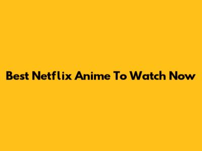 Best Netflix Anime To Watch Now