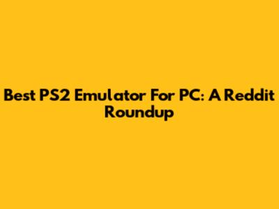 Best PS2 Emulator For PC: A Reddit Roundup