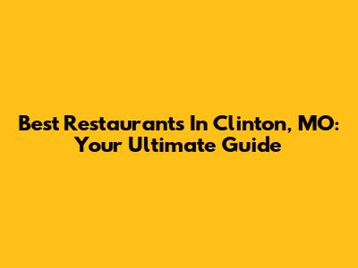 Best Restaurants In Clinton, MO: Your Ultimate Guide
