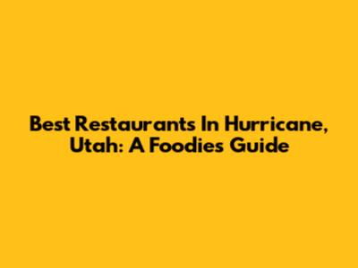 Best Restaurants In Hurricane, Utah: A Foodie's Guide