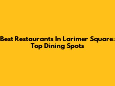 Best Restaurants In Larimer Square: Top Dining Spots